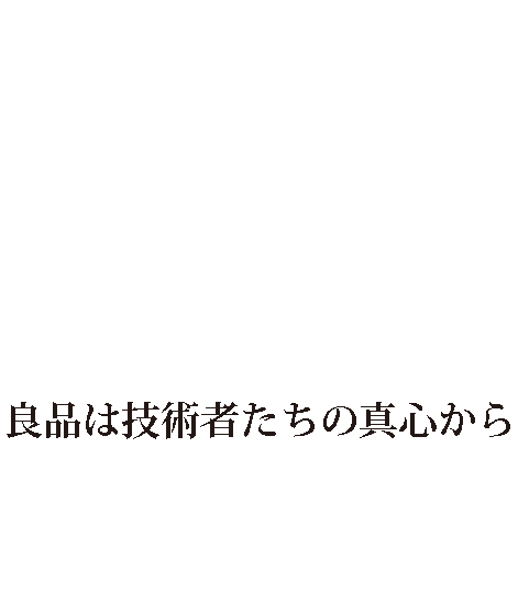 良品は技術者たちの真心から